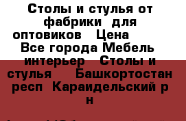 Столы и стулья от фабрики, для оптовиков › Цена ­ 180 - Все города Мебель, интерьер » Столы и стулья   . Башкортостан респ.,Караидельский р-н